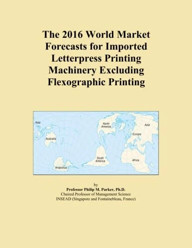 The 2016 World Market Forecasts for Imported Letterpress Printing Machinery Excluding Flexographic Printing