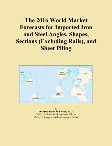 The 2016 World Market Forecasts for Imported Iron and Steel Angles, Shapes, Sections (Excluding Rails), and Sheet Piling