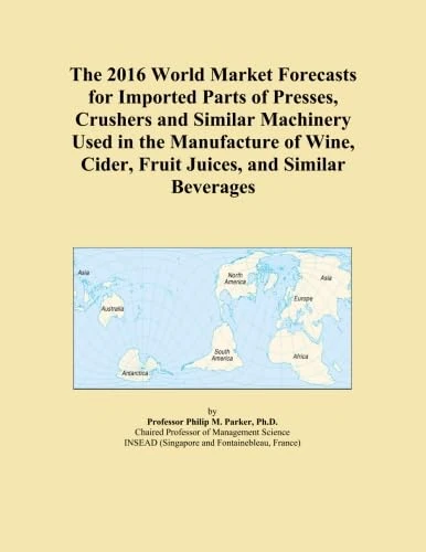 The 2016 World Market Forecasts for Imported Parts of Presses, Crushers and Similar Machinery Used in the Manufacture of Wine, Cider, Fruit Juices, and Similar Beverages