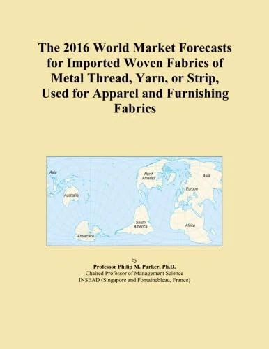 The 2016 World Market Forecasts for Imported Woven Fabrics of Metal Thread, Yarn, or Strip, Used for Apparel and Furnishing Fabrics