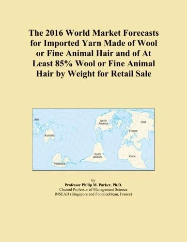 The 2016 World Market Forecasts for Imported Yarn Made of Wool or Fine Animal Hair and of At Least 85% Wool or Fine Animal Hair by Weight for Retail Sale