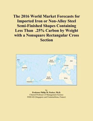 The 2016 World Market Forecasts for Imported Iron or Non-Alloy Steel Semi-Finished Shapes Containing Less Than .25% Carbon by Weight with a Nonsquare Rectangular Cross Section