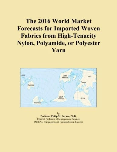 The 2016 World Market Forecasts for Imported Woven Fabrics from High-Tenacity Nylon, Polyamide, or Polyester Yarn