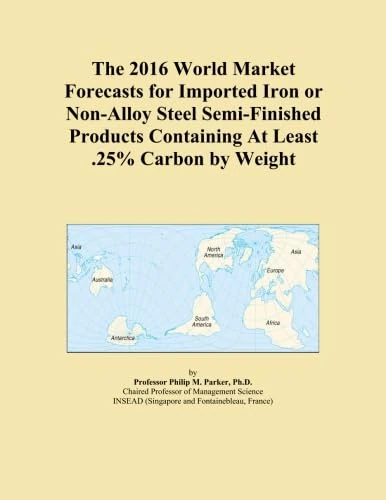 The 2016 World Market Forecasts for Imported Iron or Non-Alloy Steel Semi-Finished Products Containing At Least .25% Carbon by Weight