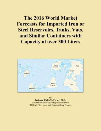 The 2016 World Market Forecasts for Imported Iron or Steel Reservoirs, Tanks, Vats, and Similar Containers with Capacity of over 300 Liters