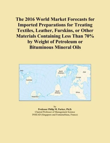 The 2016 World Market Forecasts for Imported Preparations for Treating Textiles, Leather, Furskins, or Other Materials Containing Less Than 70% by Weight of Petroleum or Bituminous Mineral Oils