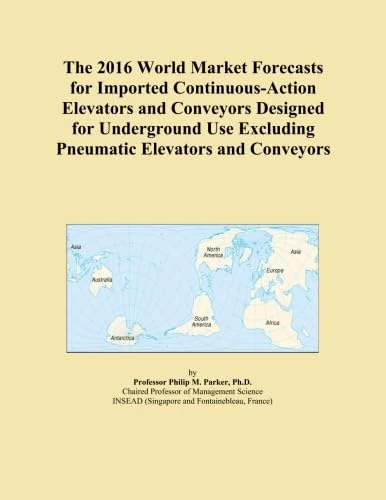 The 2016 World Market Forecasts for Imported Continuous-Action Elevators and Conveyors Designed for Underground Use Excluding Pneumatic Elevators and Conveyors
