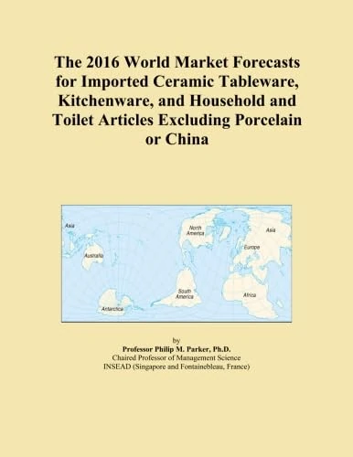 The 2016 World Market Forecasts for Imported Ceramic Tableware, Kitchenware, and Household and Toilet Articles Excluding Porcelain or China