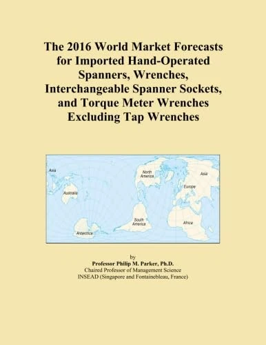 The 2016 World Market Forecasts for Imported Hand-Operated Spanners, Wrenches, Interchangeable Spanner Sockets, and Torque Meter Wrenches Excluding Tap Wrenches