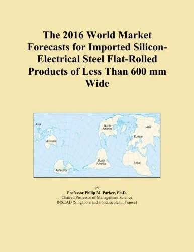 The 2016 World Market Forecasts for Imported Silicon-Electrical Steel Flat-Rolled Products of Less Than 600 mm Wide
