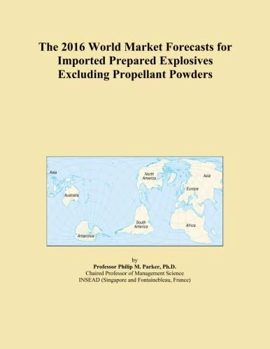 The 2016 World Market Forecasts for Imported Prepared Explosives Excluding Propellant Powders