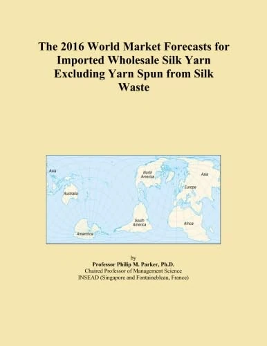 The 2016 World Market Forecasts for Imported Wholesale Silk Yarn Excluding Yarn Spun from Silk Waste