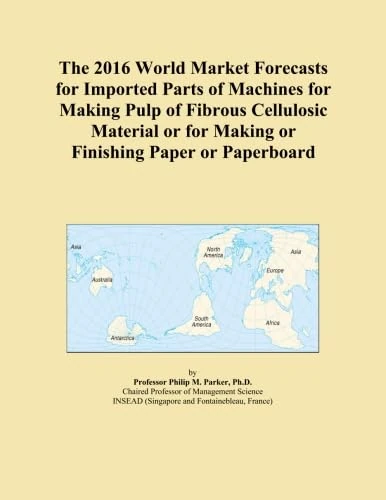 The 2016 World Market Forecasts for Imported Parts of Machines for Making Pulp of Fibrous Cellulosic Material or for Making or Finishing Paper or Paperboard