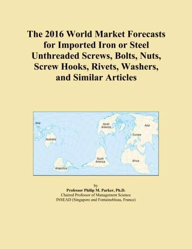 The 2016 World Market Forecasts for Imported Iron or Steel Unthreaded Screws, Bolts, Nuts, Screw Hooks, Rivets, Washers, and Similar Articles