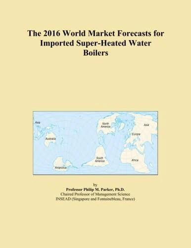 The 2016 World Market Forecasts for Imported Super-Heated Water Boilers