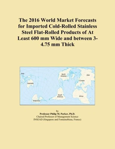 The 2016 World Market Forecasts for Imported Cold-Rolled Stainless Steel Flat-Rolled Products of At Least 600 mm Wide and between 3-4.75 mm Thick
