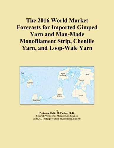 The 2016 World Market Forecasts for Imported Gimped Yarn and Man-Made Monofilament Strip, Chenille Yarn, and Loop-Wale Yarn