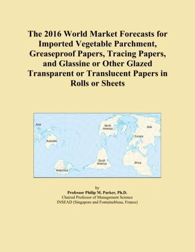 The 2016 World Market Forecasts for Imported Vegetable Parchment, Greaseproof Papers, Tracing Papers, and Glassine or Other Glazed Transparent or Translucent Papers in Rolls or Sheets