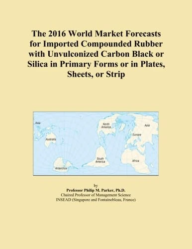 The 2016 World Market Forecasts for Imported Compounded Rubber with Unvulconized Carbon Black or Silica in Primary Forms or in Plates, Sheets, or Strip