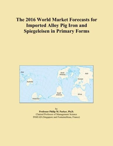 The 2016 World Market Forecasts for Imported Alloy Pig Iron and Spiegeleisen in Primary Forms