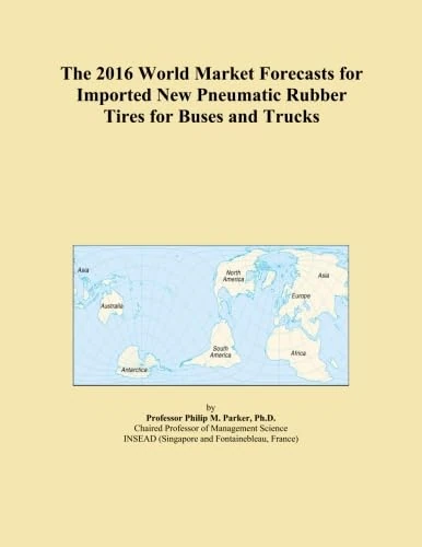 The 2016 World Market Forecasts for Imported New Pneumatic Rubber Tires for Buses and Trucks