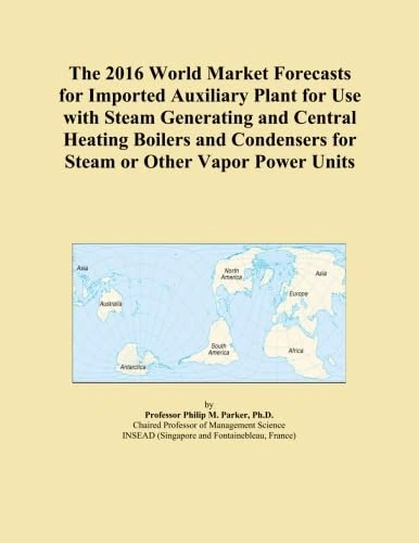 The 2016 World Market Forecasts for Imported Auxiliary Plant for Use with Steam Generating and Central Heating Boilers and Condensers for Steam or Other Vapor Power Units