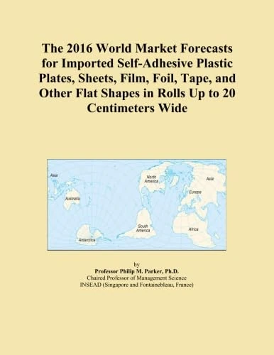 The 2016 World Market Forecasts for Imported Self-Adhesive Plastic Plates, Sheets, Film, Foil, Tape, and Other Flat Shapes in Rolls Up to 20 Centimeters Wide