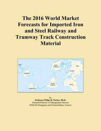 The 2016 World Market Forecasts for Imported Iron and Steel Railway and Tramway Track Construction Material