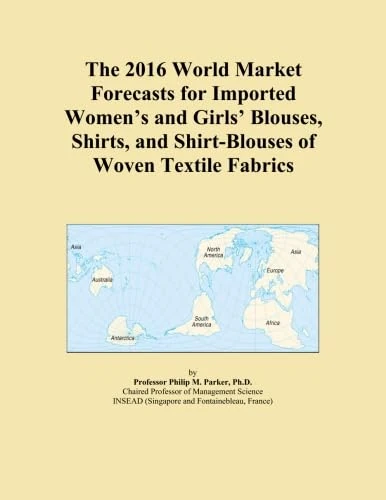 The 2016 World Market Forecasts for Imported Women's and Girls' Blouses, Shirts, and Shirt-Blouses of Woven Textile Fabrics
