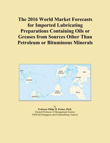 The 2016 World Market Forecasts for Imported Lubricating Preparations Containing Oils or Greases from Sources Other Than Petroleum or Bituminous Minerals