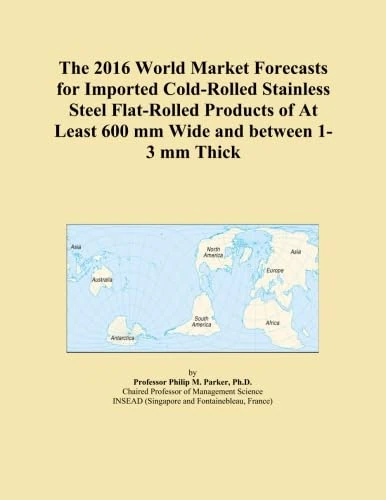 The 2016 World Market Forecasts for Imported Cold-Rolled Stainless Steel Flat-Rolled Products of At Least 600 mm Wide and between 1-3 mm Thick