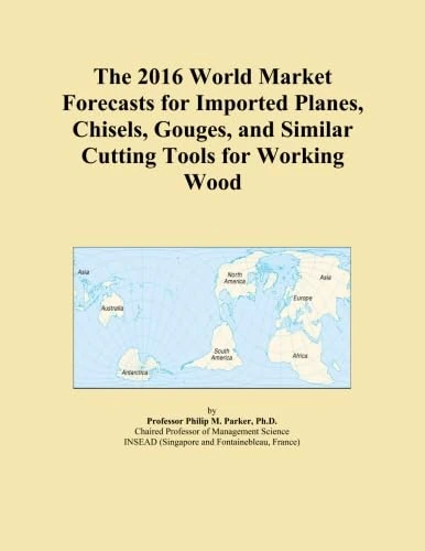 The 2016 World Market Forecasts for Imported Planes, Chisels, Gouges, and Similar Cutting Tools for Working Wood