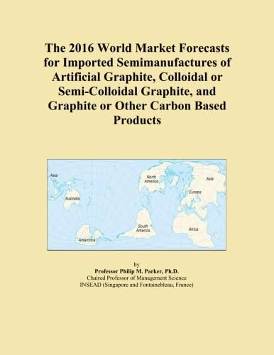 The 2016 World Market Forecasts for Imported Semimanufactures of Artificial Graphite, Colloidal or Semi-Colloidal Graphite, and Graphite or Other Carbon Based Products