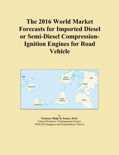 The 2016 World Market Forecasts for Imported Diesel or Semi-Diesel Compression-Ignition Engines for Road Vehicle
