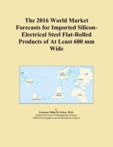 The 2016 World Market Forecasts for Imported Silicon-Electrical Steel Flat-Rolled Products of At Least 600 mm Wide