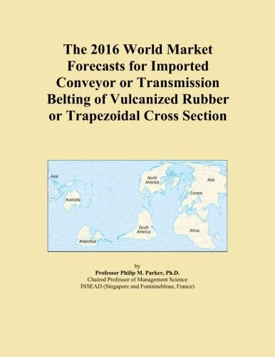 The 2016 World Market Forecasts for Imported Conveyor or Transmission Belting of Vulcanized Rubber or Trapezoidal Cross Section
