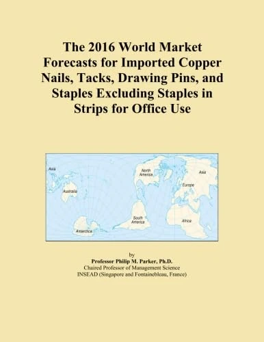 The 2016 World Market Forecasts for Imported Copper Nails, Tacks, Drawing Pins, and Staples Excluding Staples in Strips for Office Use