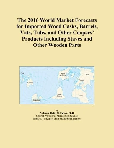 The 2016 World Market Forecasts for Imported Wood Casks, Barrels, Vats, Tubs, and Other Coopers' Products Including Staves and Other Wooden Parts