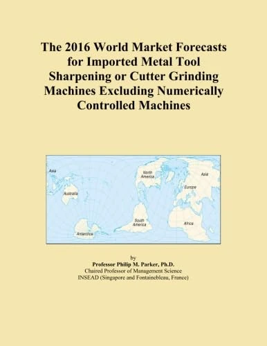 The 2016 World Market Forecasts for Imported Metal Tool Sharpening or Cutter Grinding Machines Excluding Numerically Controlled Machines