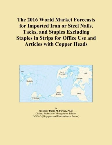 The 2016 World Market Forecasts for Imported Iron or Steel Nails, Tacks, and Staples Excluding Staples in Strips for Office Use and Articles with Copper Heads