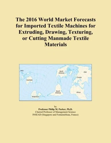 The 2016 World Market Forecasts for Imported Textile Machines for Extruding, Drawing, Texturing, or Cutting Manmade Textile Materials