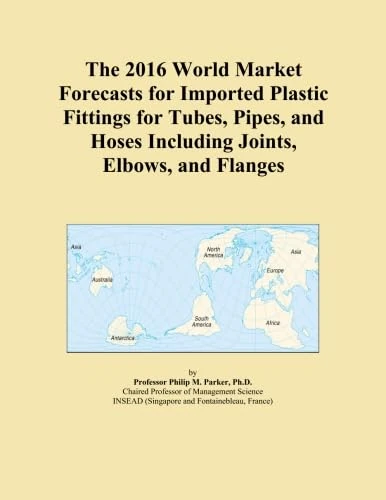 The 2016 World Market Forecasts for Imported Plastic Fittings for Tubes, Pipes, and Hoses Including Joints, Elbows, and Flanges