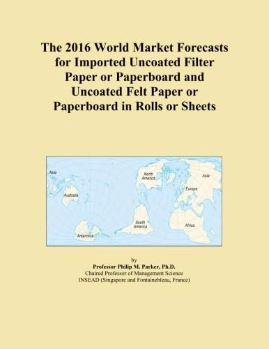 The 2016 World Market Forecasts for Imported Uncoated Filter Paper or Paperboard and Uncoated Felt Paper or Paperboard in Rolls or Sheets