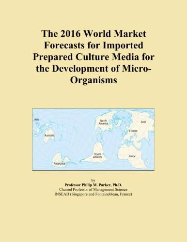 The 2016 World Market Forecasts for Imported Prepared Culture Media for the Development of Micro-Organisms