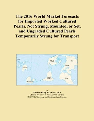 The 2016 World Market Forecasts for Imported Worked Cultured Pearls, Not Strung, Mounted, or Set, and Ungraded Cultured Pearls Temporarily Strung for Transport