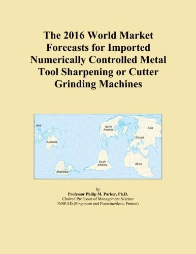 The 2016 World Market Forecasts for Imported Numerically Controlled Metal Tool Sharpening or Cutter Grinding Machines
