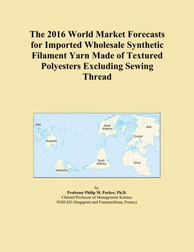 The 2016 World Market Forecasts for Imported Wholesale Synthetic Filament Yarn Made of Textured Polyesters Excluding Sewing Thread