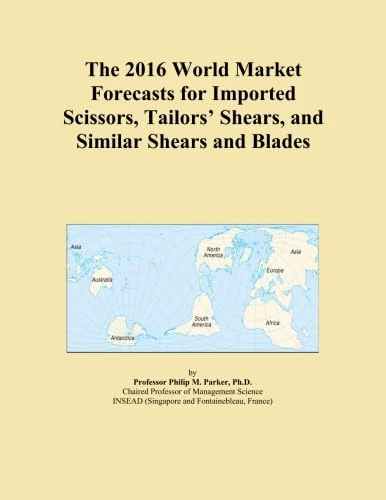 The 2016 World Market Forecasts for Imported Scissors, Tailors' Shears, and Similar Shears and Blades