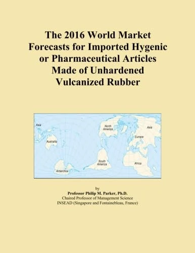 The 2016 World Market Forecasts for Imported Hygenic or Pharmaceutical Articles Made of Unhardened Vulcanized Rubber