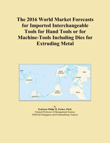 The 2016 World Market Forecasts for Imported Interchangeable Tools for Hand Tools or for Machine-Tools Including Dies for Extruding Metal